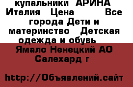 купальники “АРИНА“ Италия › Цена ­ 300 - Все города Дети и материнство » Детская одежда и обувь   . Ямало-Ненецкий АО,Салехард г.